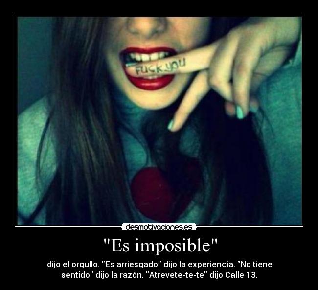 Es imposible - dijo el orgullo. Es arriesgado dijo la experiencia. No tiene
sentido dijo la razón. Atrevete-te-te dijo Calle 13.