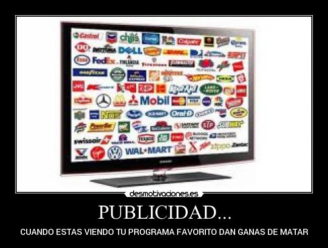 PUBLICIDAD... - CUANDO ESTAS VIENDO TU PROGRAMA FAVORITO DAN GANAS DE MATAR