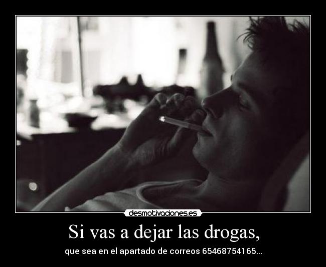 Si vas a dejar las drogas, -