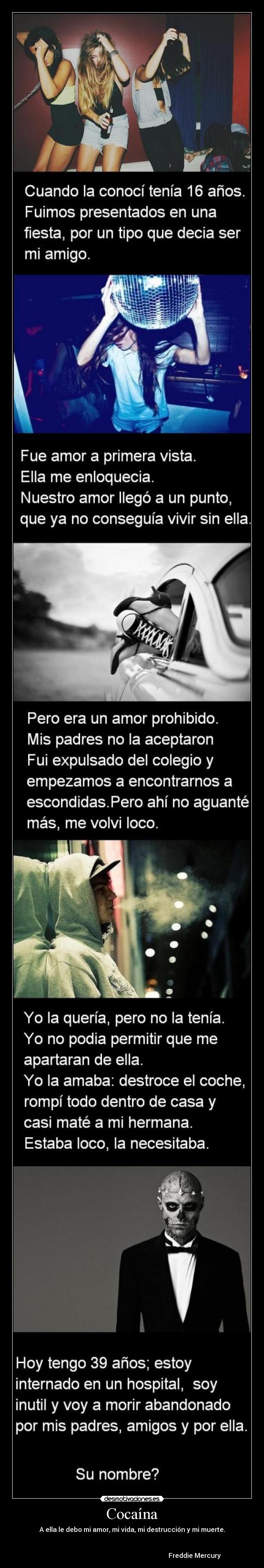 Cocaína - A ella le debo mi amor, mi vida, mi destrucción y mi muerte.
Freddie Mercury