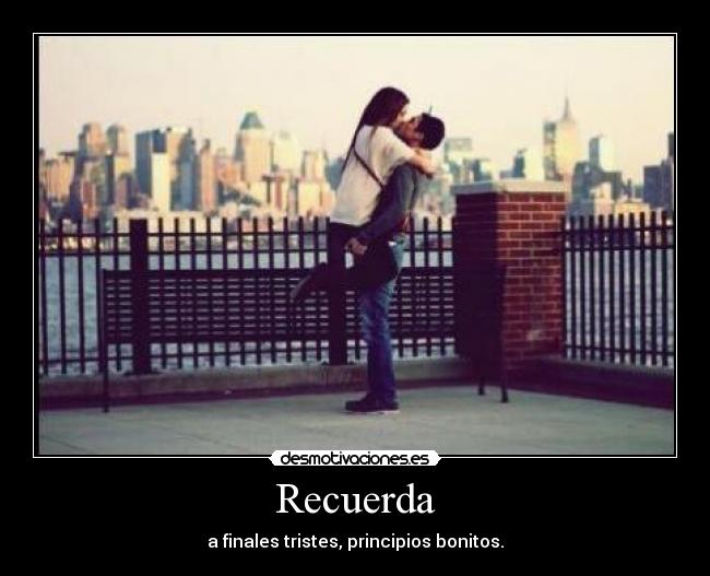 Recuerda - a finales tristes, principios bonitos.