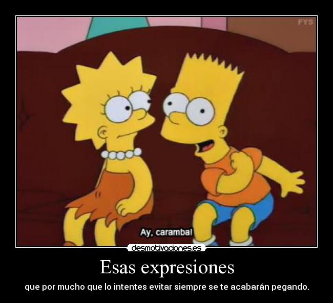 Esas expresiones - que por mucho que lo intentes evitar siempre se te acabarán pegando.