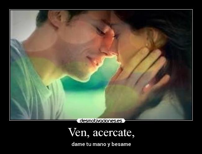 Ven, acercate, - 