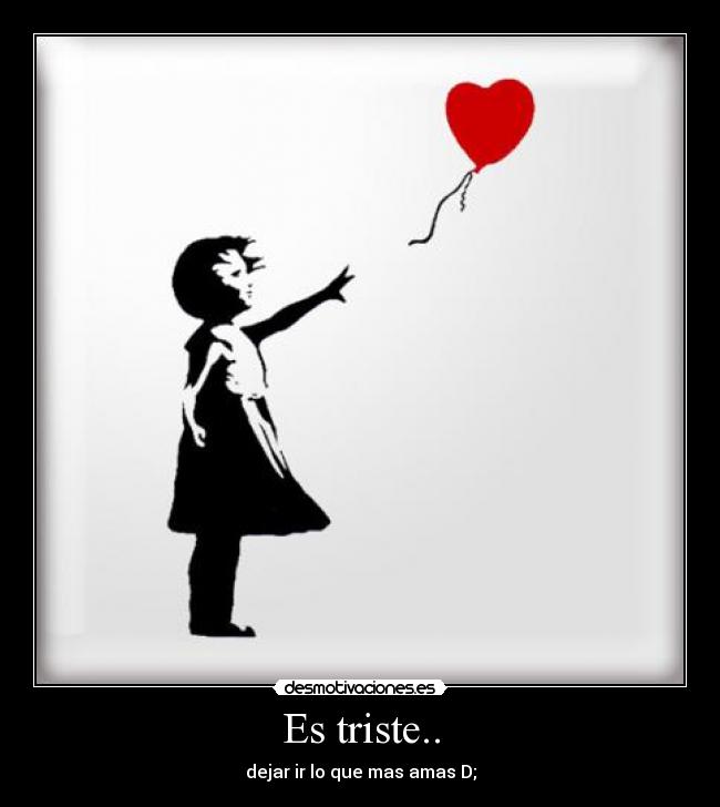 Es triste.. - dejar ir lo que mas amas D;