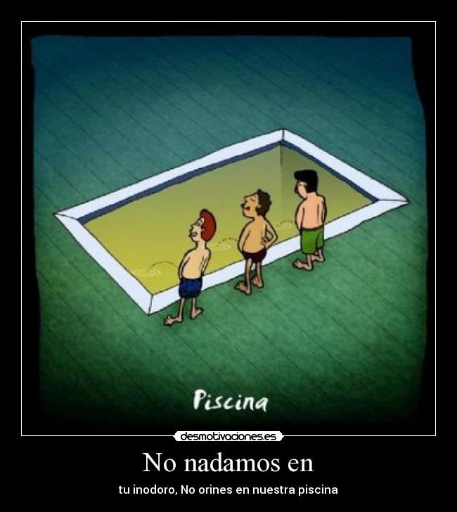 No nadamos en - tu inodoro, No orines en nuestra piscina