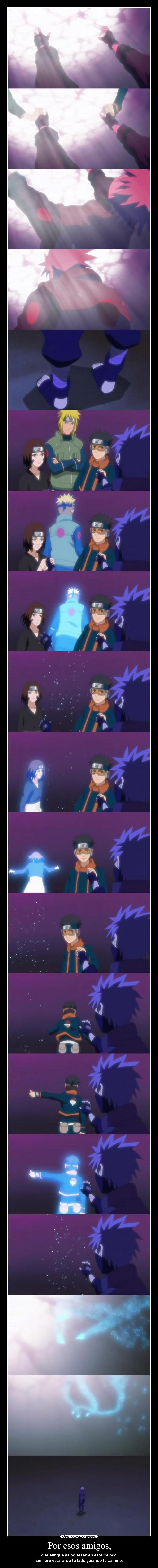 Por esos amigos, - que aunque ya no esten en este mundo,
siempre estaran, a tu lado guiando tu camino.