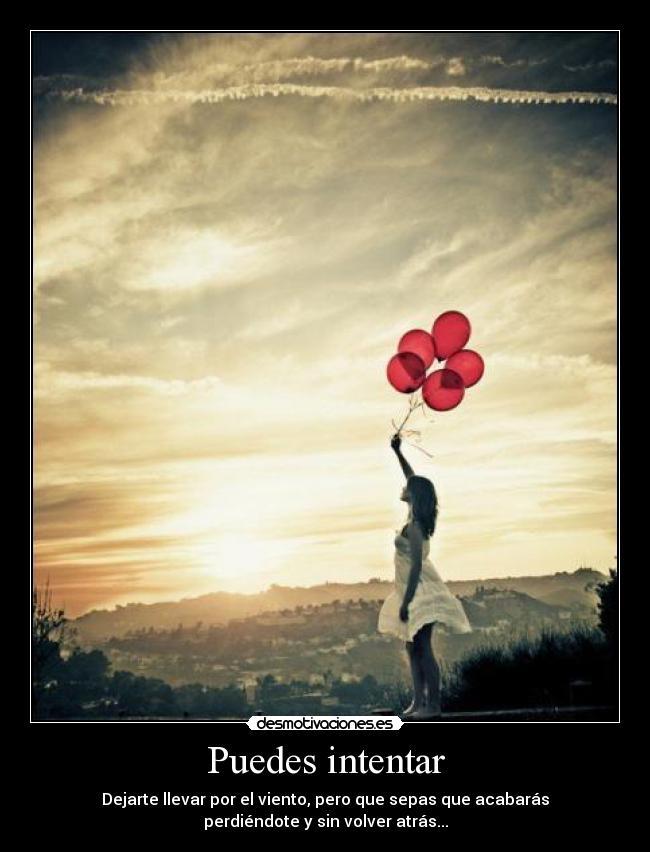 Puedes intentar - Dejarte llevar por el viento, pero que sepas que acabarás
perdiéndote y sin volver atrás...