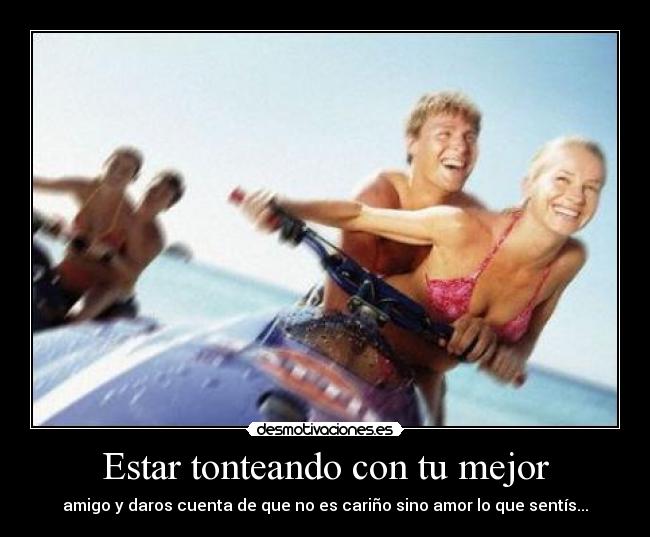 Estar tonteando con tu mejor - amigo y daros cuenta de que no es cariño sino amor lo que sentís...