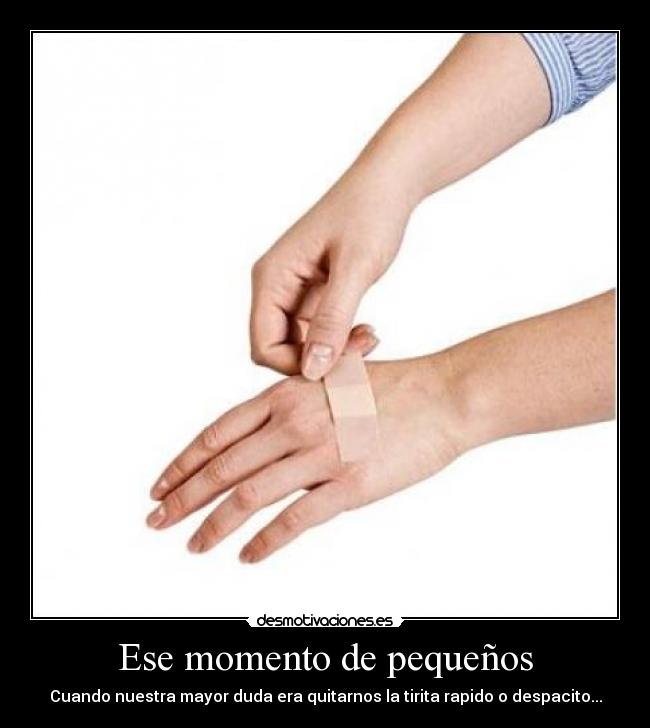 Ese momento de pequeños - Cuando nuestra mayor duda era quitarnos la tirita rapido o despacito...