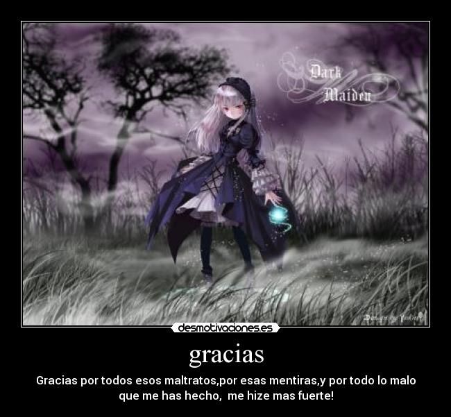 gracias - Gracias por todos esos maltratos,por esas mentiras,y por todo lo malo
que me has hecho, me hize mas fuerte!