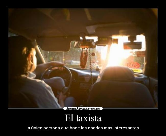 El taxista - la única persona que hace las charlas mas interesantes.