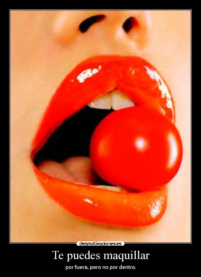 Te puedes maquillar - por fuera, pero no por dentro.