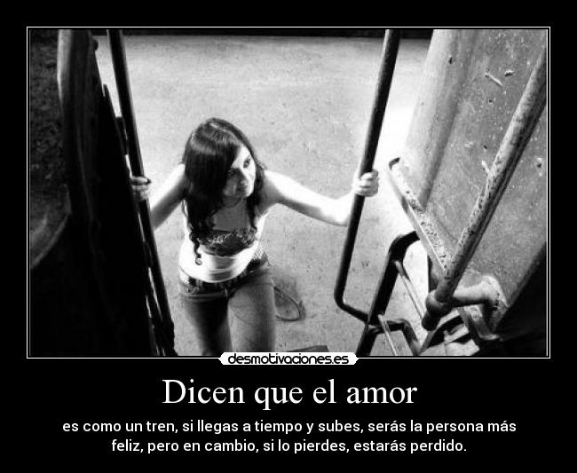 Dicen que el amor - es como un tren, si llegas a tiempo y subes, serás la persona más
feliz, pero en cambio, si lo pierdes, estarás perdido.