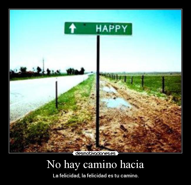 No hay camino hacia - La felicidad, la felicidad es tu camino.