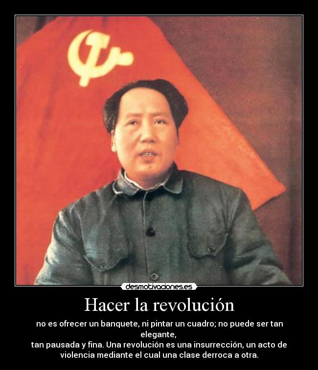 Hacer la revolución - no es ofrecer un banquete, ni pintar un cuadro; no puede ser tan
elegante, 
tan pausada y fina. Una revolución es una insurrección, un acto de
violencia mediante el cual una clase derroca a otra.