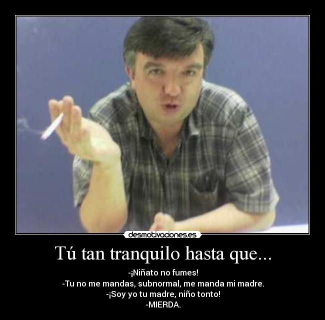 Tú tan tranquilo hasta que... -