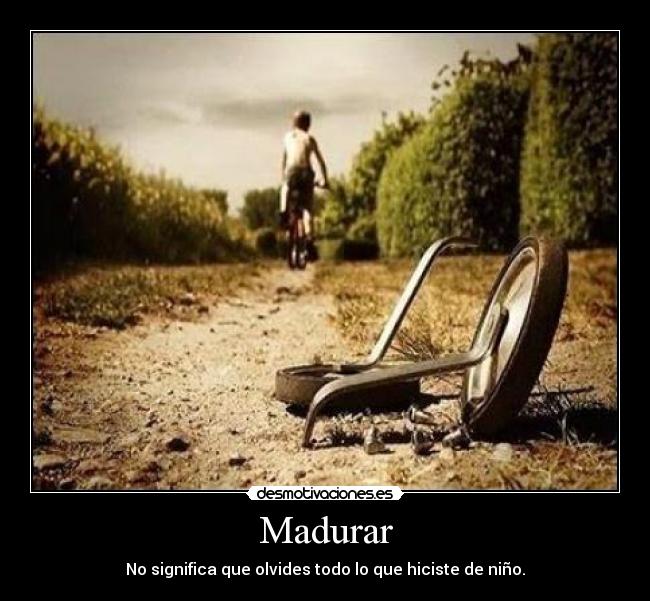 Madurar - No significa que olvides todo lo que hiciste de niño.