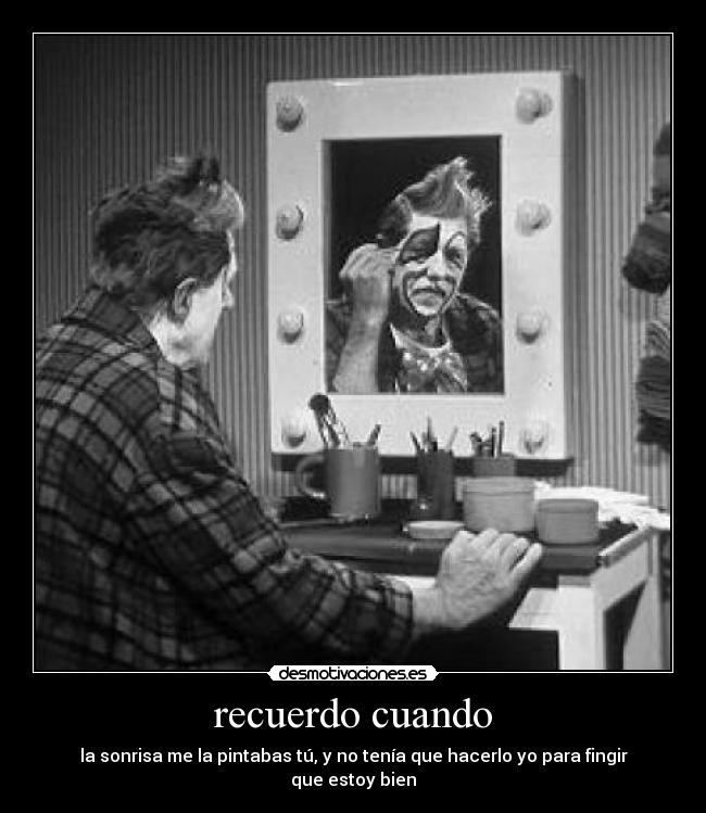 recuerdo cuando - la sonrisa me la pintabas tú, y no tenía que hacerlo yo para fingir que estoy bien