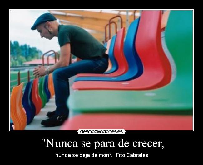 Nunca se para de crecer, - nunca se deja de morir. Fito Cabrales