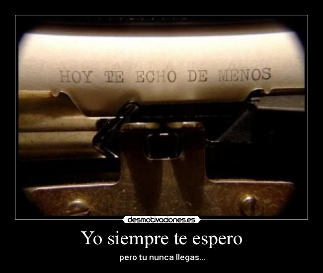 Yo siempre te espero - pero tu nunca llegas...