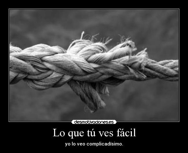 Lo que tú ves fácil - yo lo veo complicadísimo.