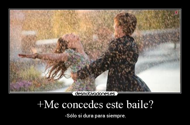+Me concedes este baile? - -Sólo si dura para siempre.