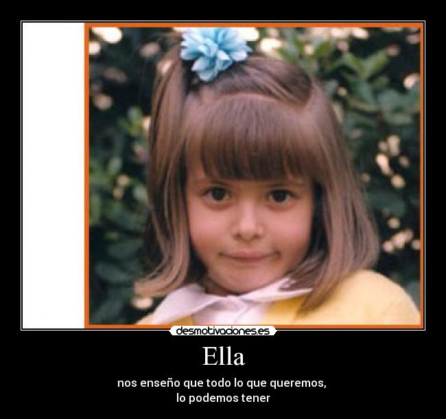 Ella - nos enseño que todo lo que queremos,
lo podemos tener
