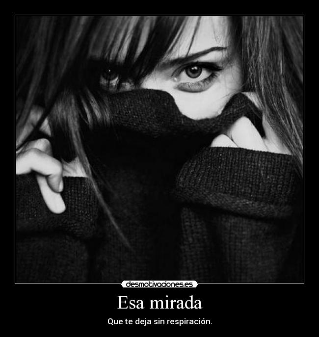 Esa mirada - Que te deja sin respiración.