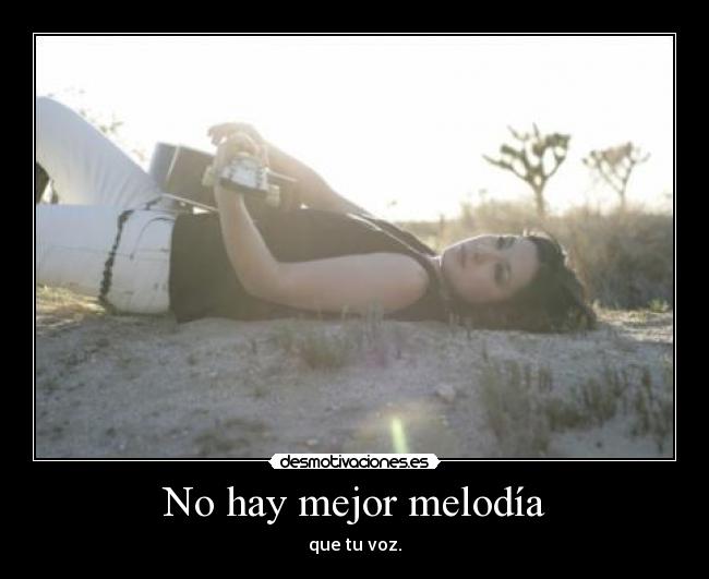 No hay mejor melodía - que tu voz.