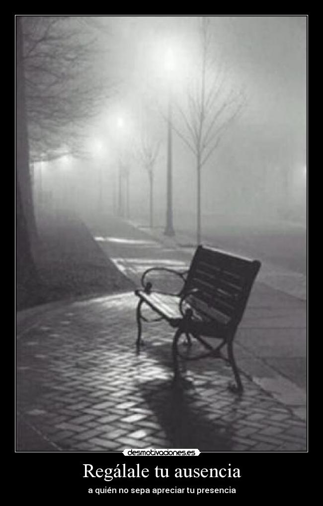 Regálale tu ausencia - a quién no sepa apreciar tu presencia