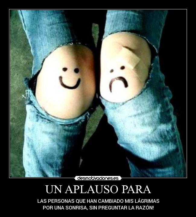 UN APLAUSO PARA - LAS PERSONAS QUE HAN CAMBIADO MIS LÁGRIMAS
POR UNA SONRISA, SIN PREGUNTAR LA RAZÓN!