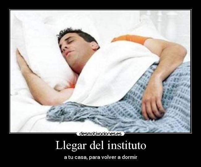 Llegar del instituto - a tu casa, para volver a dormir