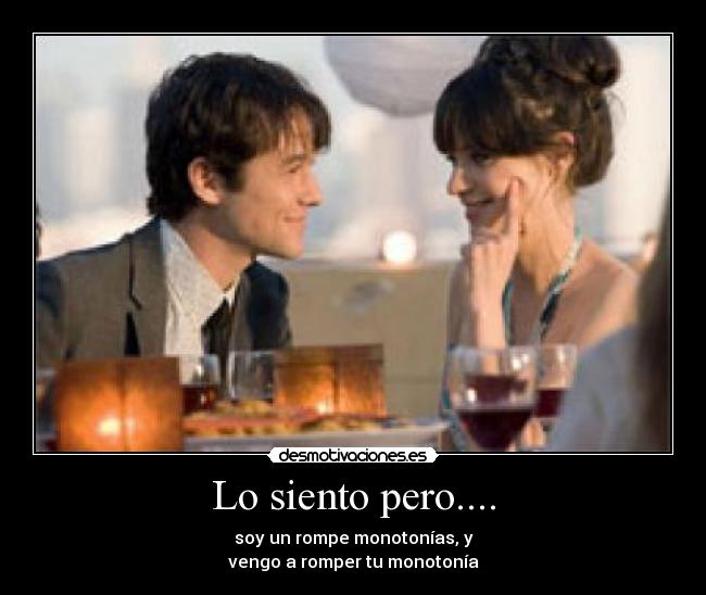 Lo siento pero.... - soy un rompe monotonías, y
vengo a romper tu monotonía