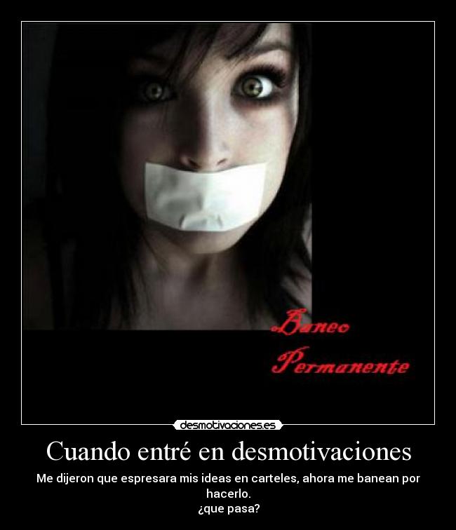 Cuando entré en desmotivaciones - Me dijeron que espresara mis ideas en carteles, ahora me banean por hacerlo.
¿que pasa?