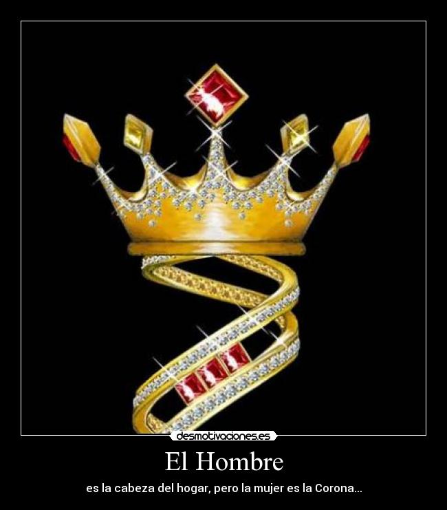 El Hombre - es la cabeza del hogar, pero la mujer es la Corona...