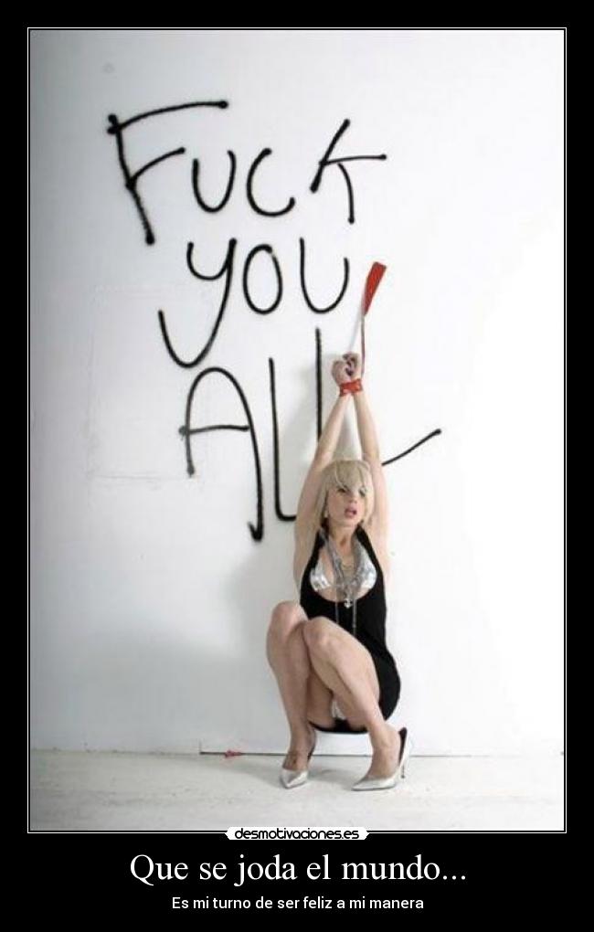 Que se joda el mundo... -