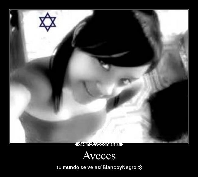 Aveces - tu mundo se ve así BlancoyNegro :$