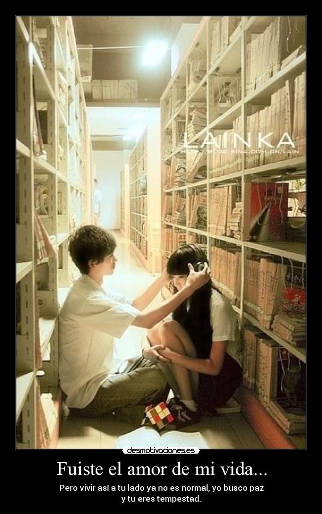 Fuiste el amor de mi vida... - Pero vivir así a tu lado ya no es normal, yo busco paz
y tu eres tempestad.