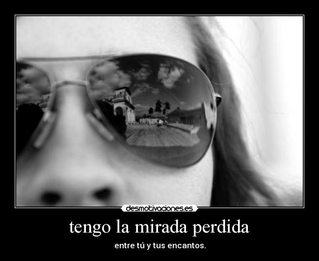 tengo la mirada perdida -