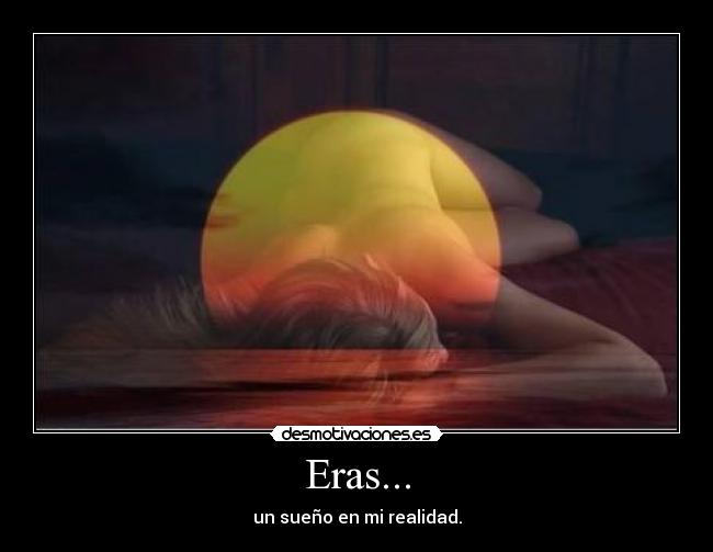 Eras... - un sueño en mi realidad.