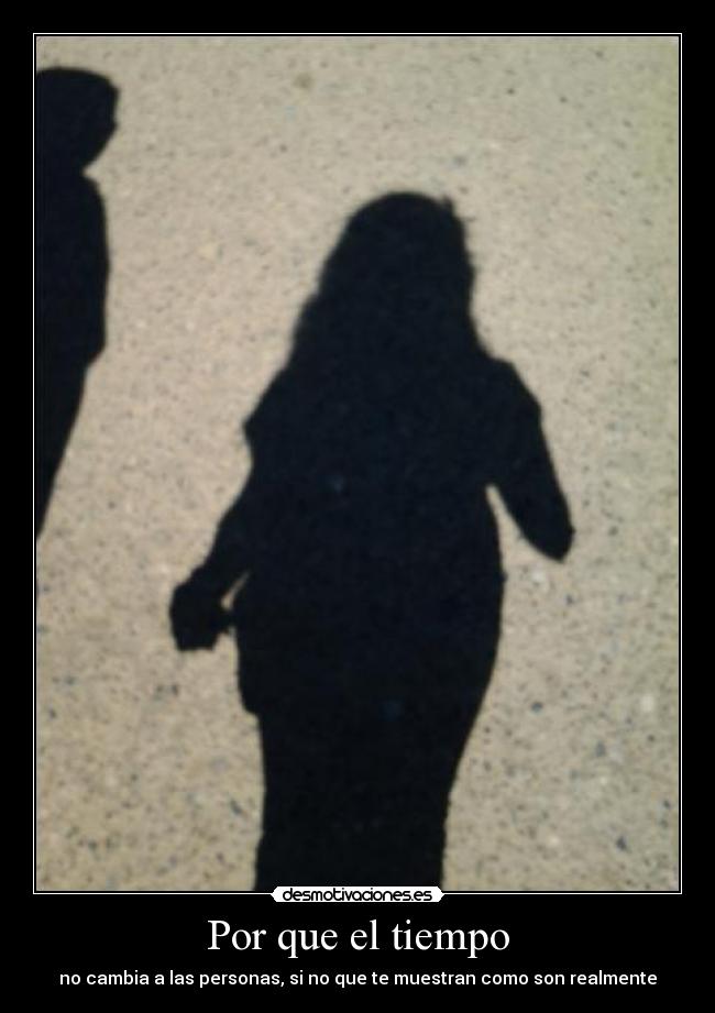 Por que el tiempo - no cambia a las personas, si no que te muestran como son realmente