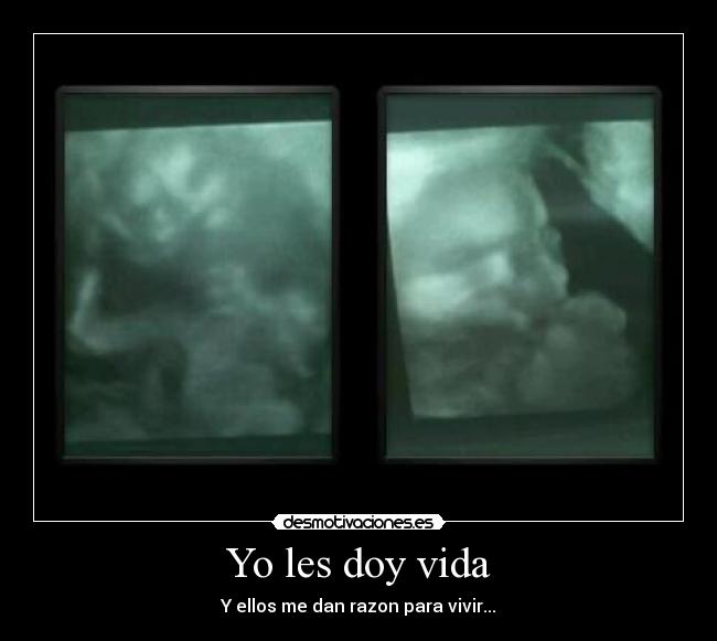 Yo les doy vida - Y ellos me dan razon para vivir...