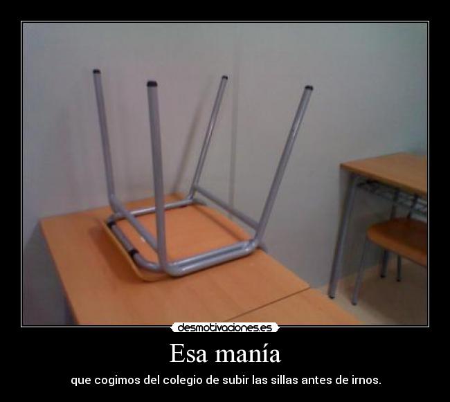 Esa manía - que cogimos del colegio de subir las sillas antes de irnos.