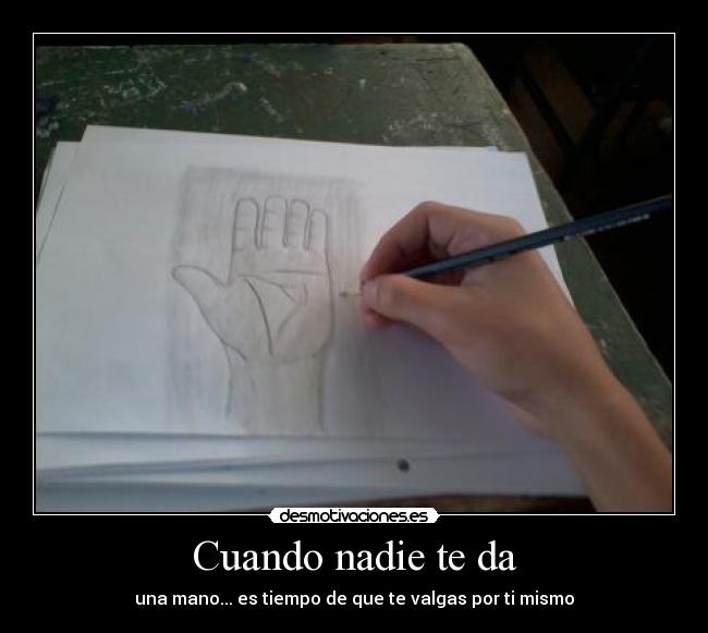 Cuando nadie te da - una mano... es tiempo de que te valgas por ti mismo