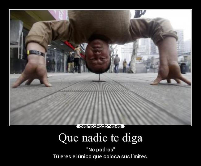 Que nadie te diga - No podrás
Tú eres el único que coloca sus límites.