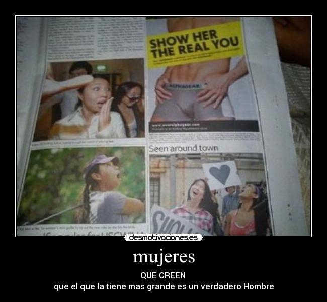 mujeres - QUE CREEN 
que el que la tiene mas grande es un verdadero Hombre