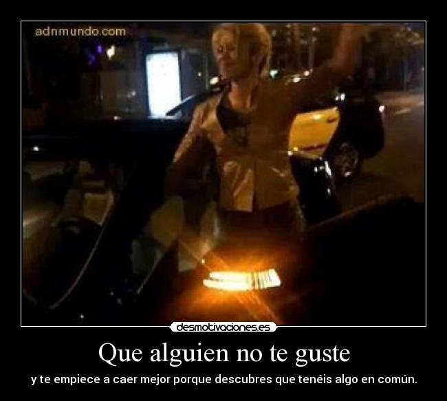 Que alguien no te guste - y te empiece a caer mejor porque descubres que tenéis algo en común.