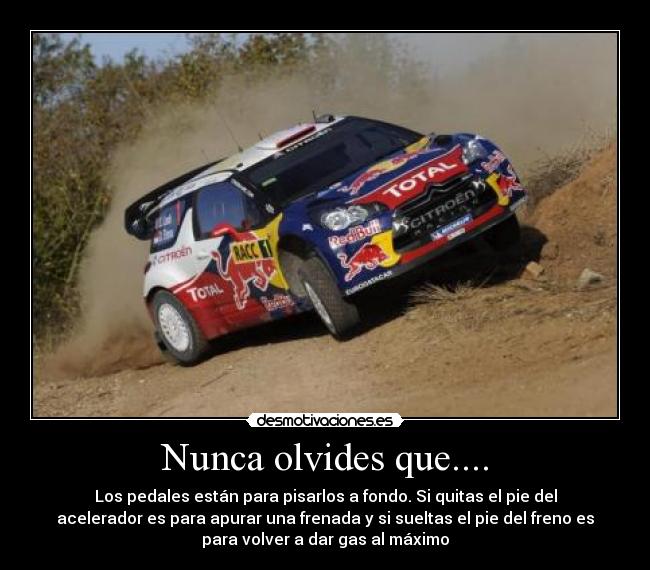 Nunca olvides que.... - Los pedales están para pisarlos a fondo. Si quitas el pie del
acelerador es para apurar una frenada y si sueltas el pie del freno es
para volver a dar gas al máximo