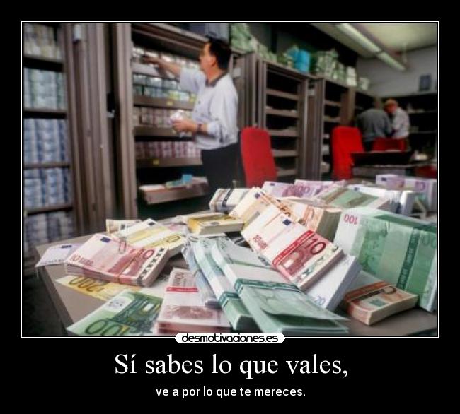 Sí sabes lo que vales, -