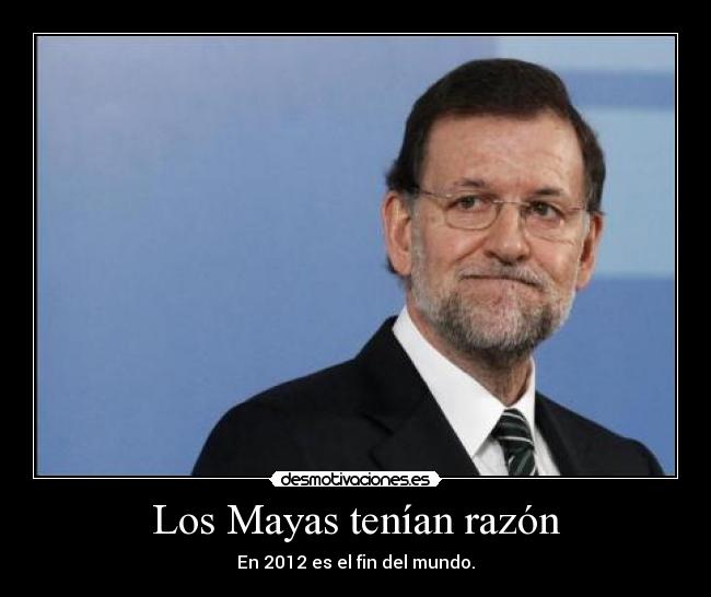 Los Mayas tenían razón - En 2012 es el fin del mundo.